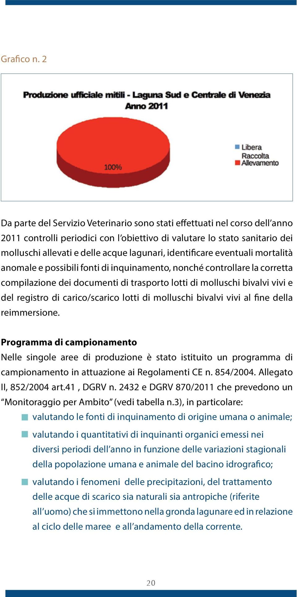 identificare eventuali mortalità anomale e possibili fonti di inquinamento, nonché controllare la corretta compilazione dei documenti di trasporto lotti di molluschi bivalvi vivi e del registro di