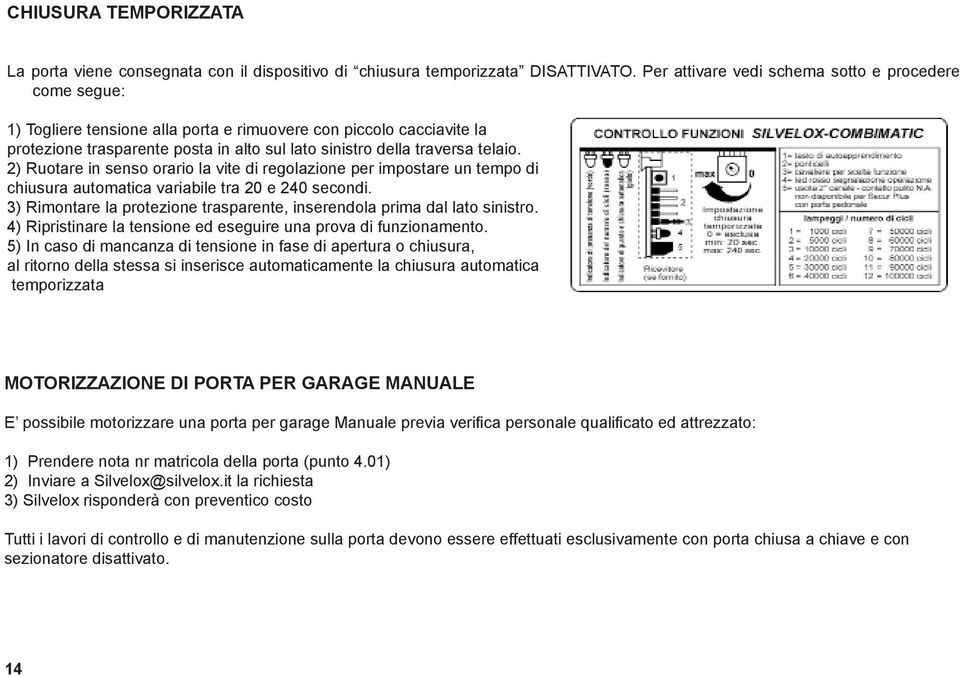 telaio. 2) Ruotare in senso orario la vite di regolazione per impostare un tempo di chiusura automatica variabile tra 20 e 240 secondi.