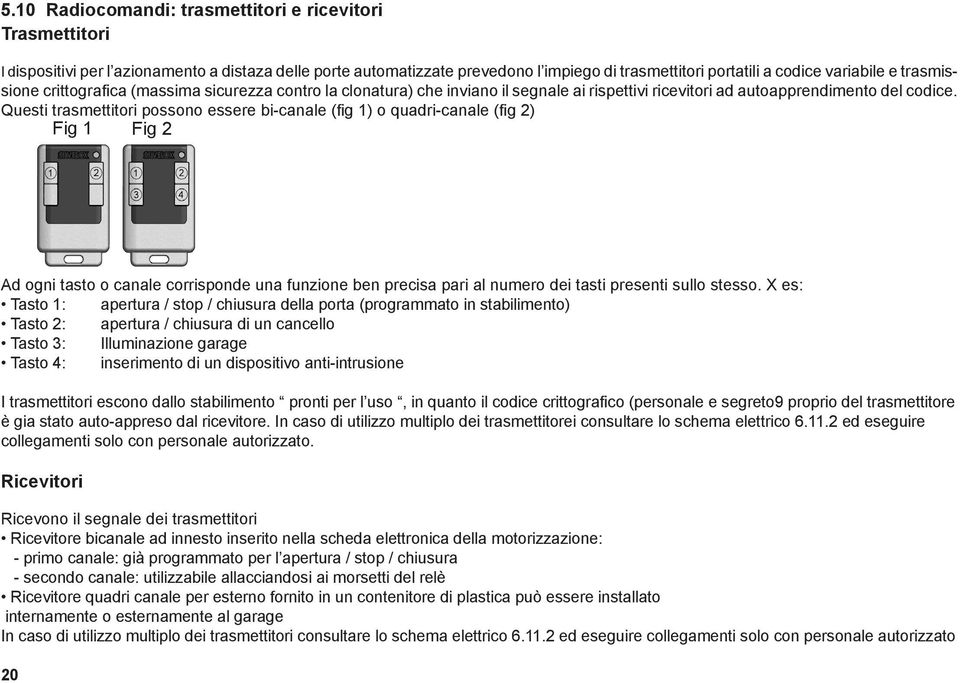 Questi trasmettitori possono essere bi-canale (fig 1) o quadri-canale (fig 2) Fig 1 Fig 2 Ad ogni tasto o canale corrisponde una funzione ben precisa pari al numero dei tasti presenti sullo stesso.