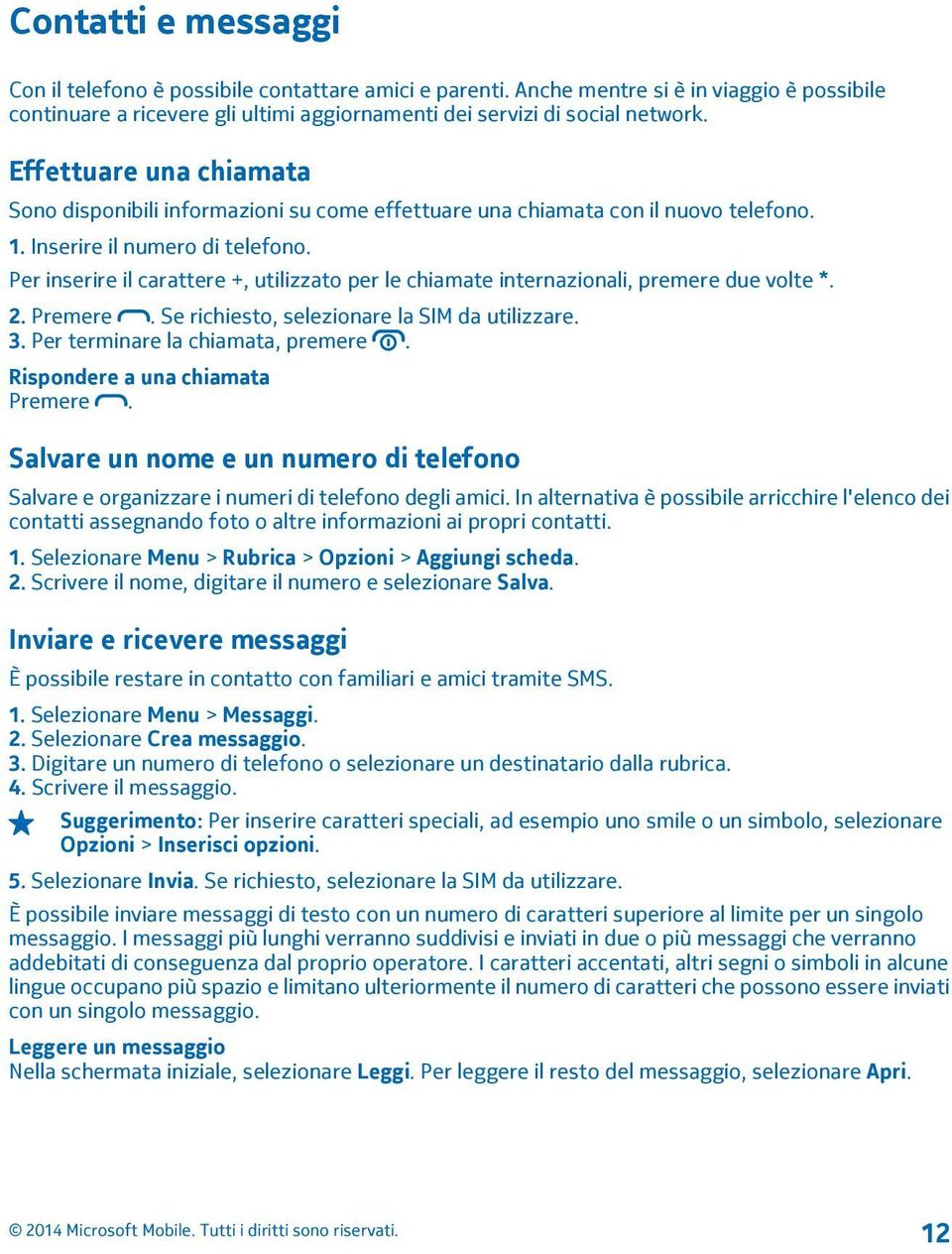 Per inserire il carattere +, utilizzato per le chiamate internazionali, premere due volte *. 2. Premere. Se richiesto, selezionare la SIM da utilizzare. 3. Per terminare la chiamata, premere.