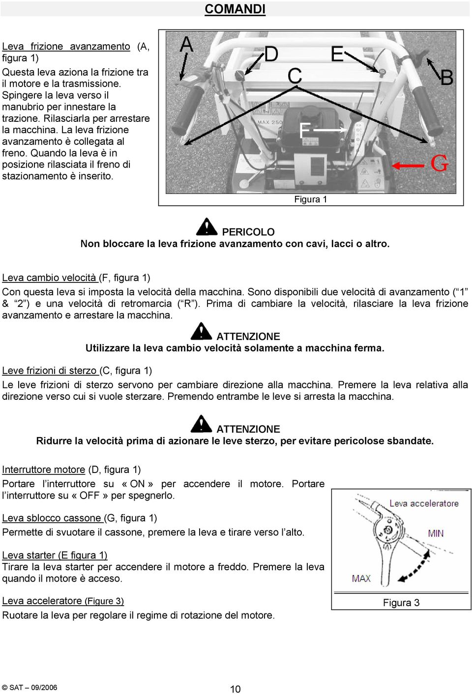 G Figura 1 PERICOLO Non bloccare la leva frizione avanzamento con cavi, lacci o altro. Leva cambio velocità (F, figura 1) Con questa leva si imposta la velocità della macchina.