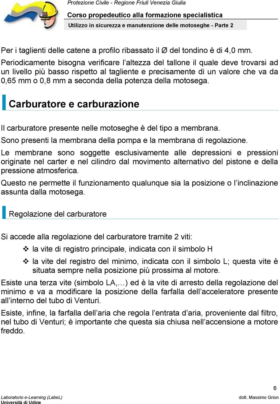 potenza della motosega. Carburatore e carburazione Il carburatore presente nelle motoseghe è del tipo a membrana. Sono presenti la membrana della pompa e la membrana di regolazione.