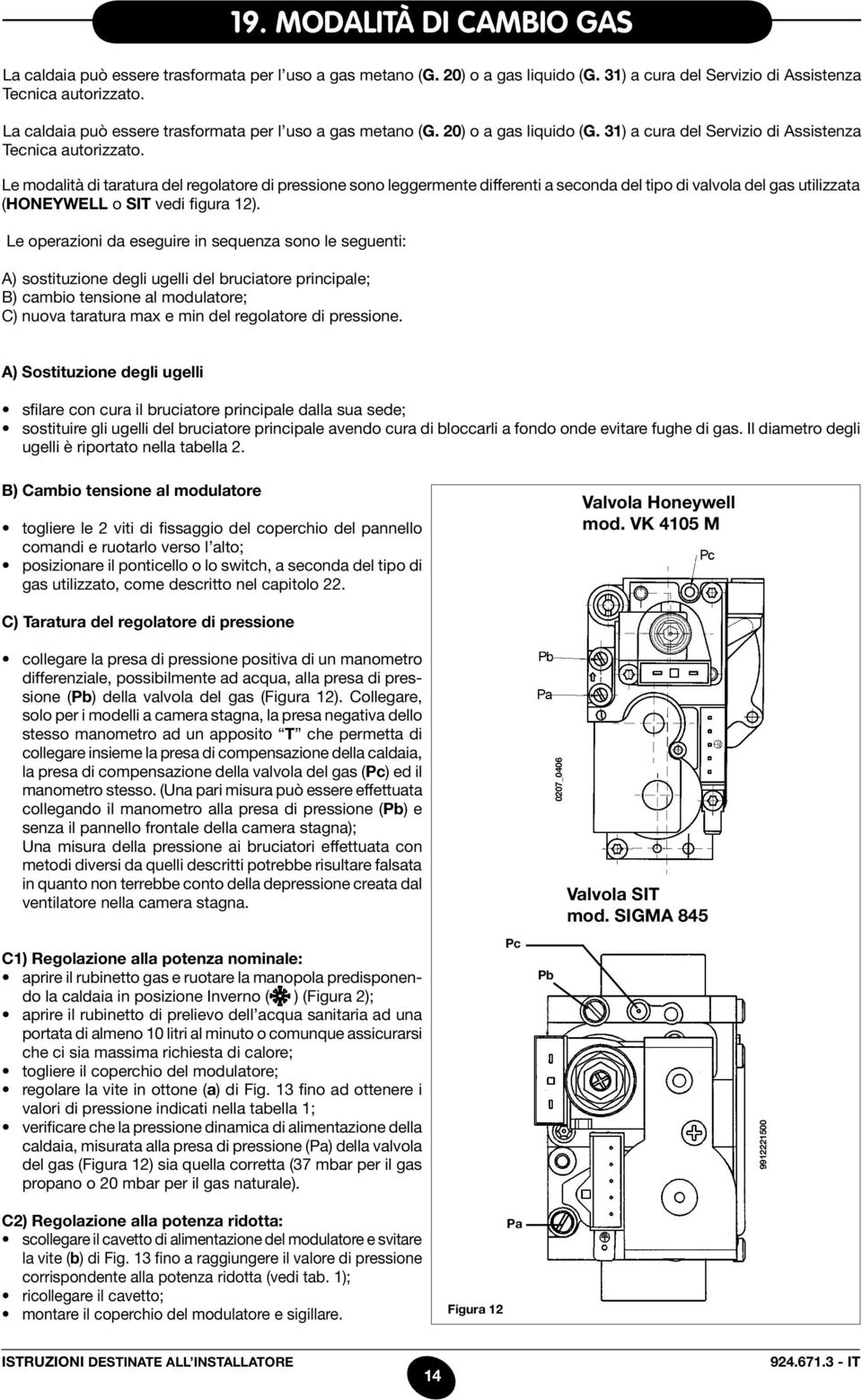 Le modalità di taratura del regolatore di pressione sono leggermente differenti a seconda del tipo di valvola del gas utilizzata (honeywell o SIT vedi figura 12).