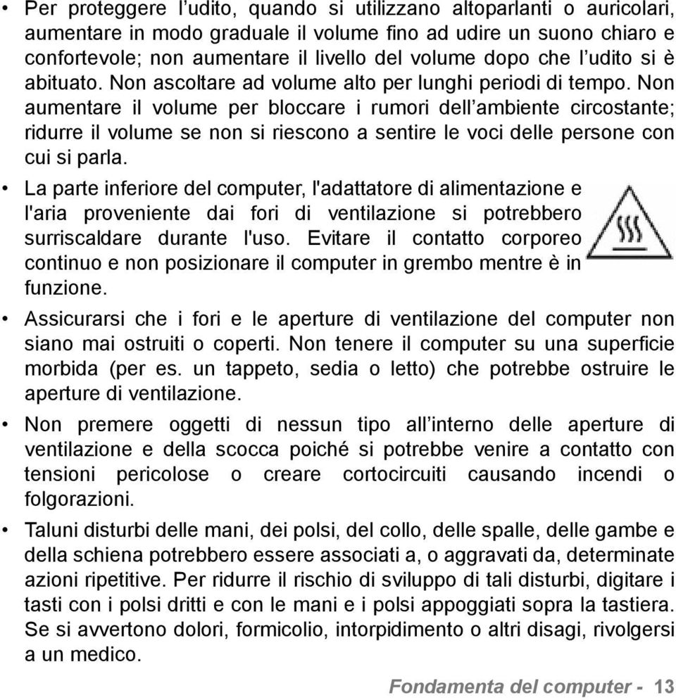 Non aumentare il volume per bloccare i rumori dell ambiente circostante; ridurre il volume se non si riescono a sentire le voci delle persone con cui si parla.