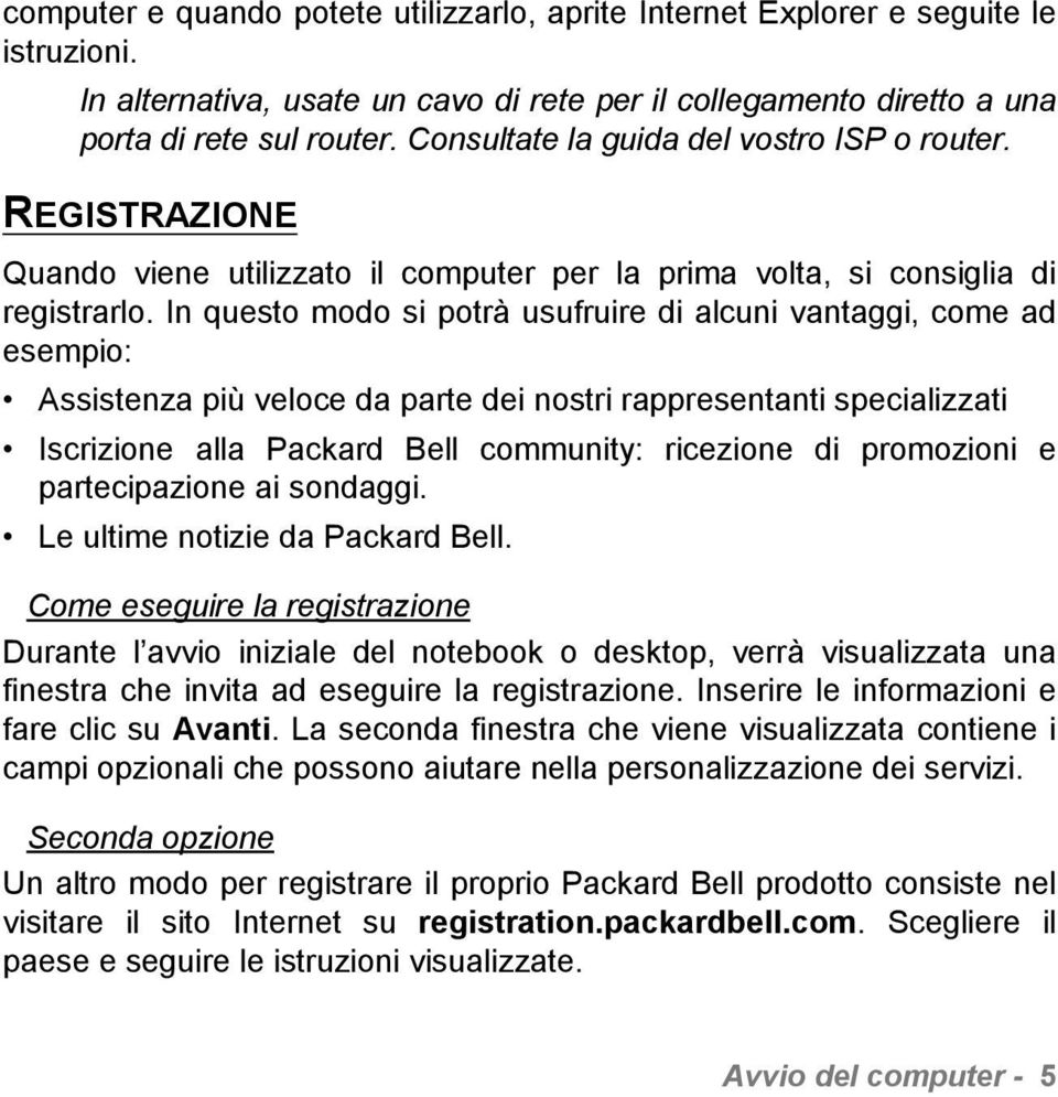 In questo modo si potrà usufruire di alcuni vantaggi, come ad esempio: Assistenza più veloce da parte dei nostri rappresentanti specializzati Iscrizione alla Packard Bell community: ricezione di