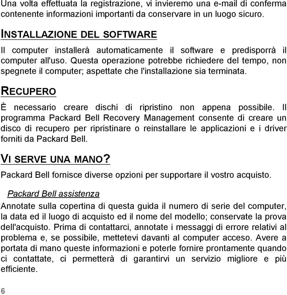 Questa operazione potrebbe richiedere del tempo, non spegnete il computer; aspettate che l'installazione sia terminata. RECUPERO È necessario creare dischi di ripristino non appena possibile.