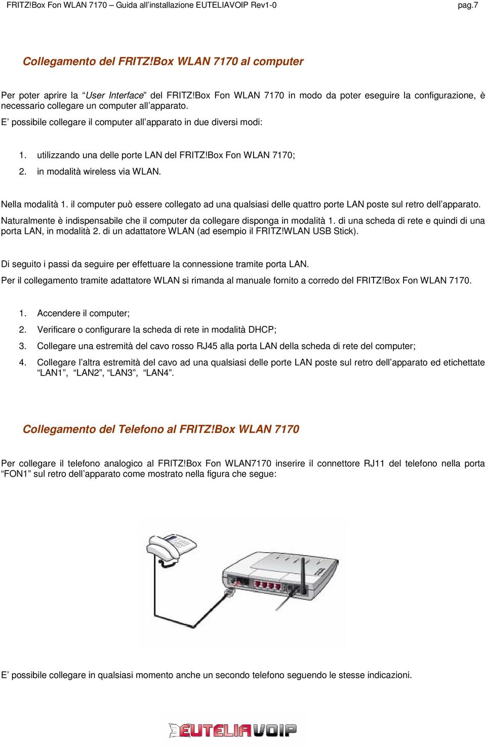 utilizzando una delle porte LAN del FRITZ!Box Fon WLAN 7170; 2. in modalità wireless via WLAN. Nella modalità 1.