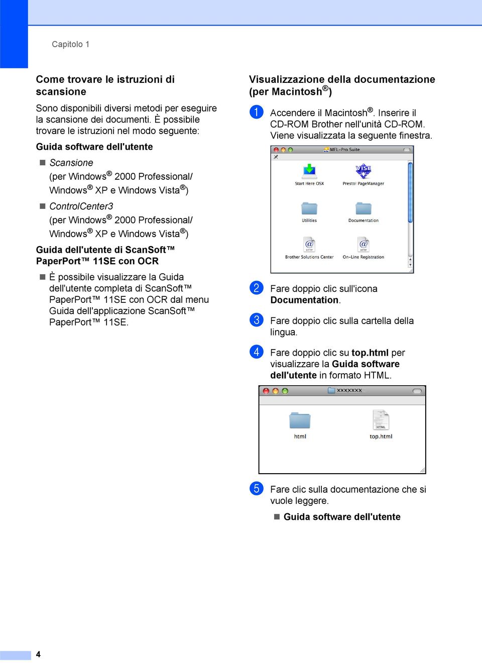 Windows XP e Windows Vista ) Guida dell'utente di ScanSoft PaperPort 11SE con OCR È possibile visualizzare la Guida dell'utente completa di ScanSoft PaperPort 11SE con OCR dal menu Guida