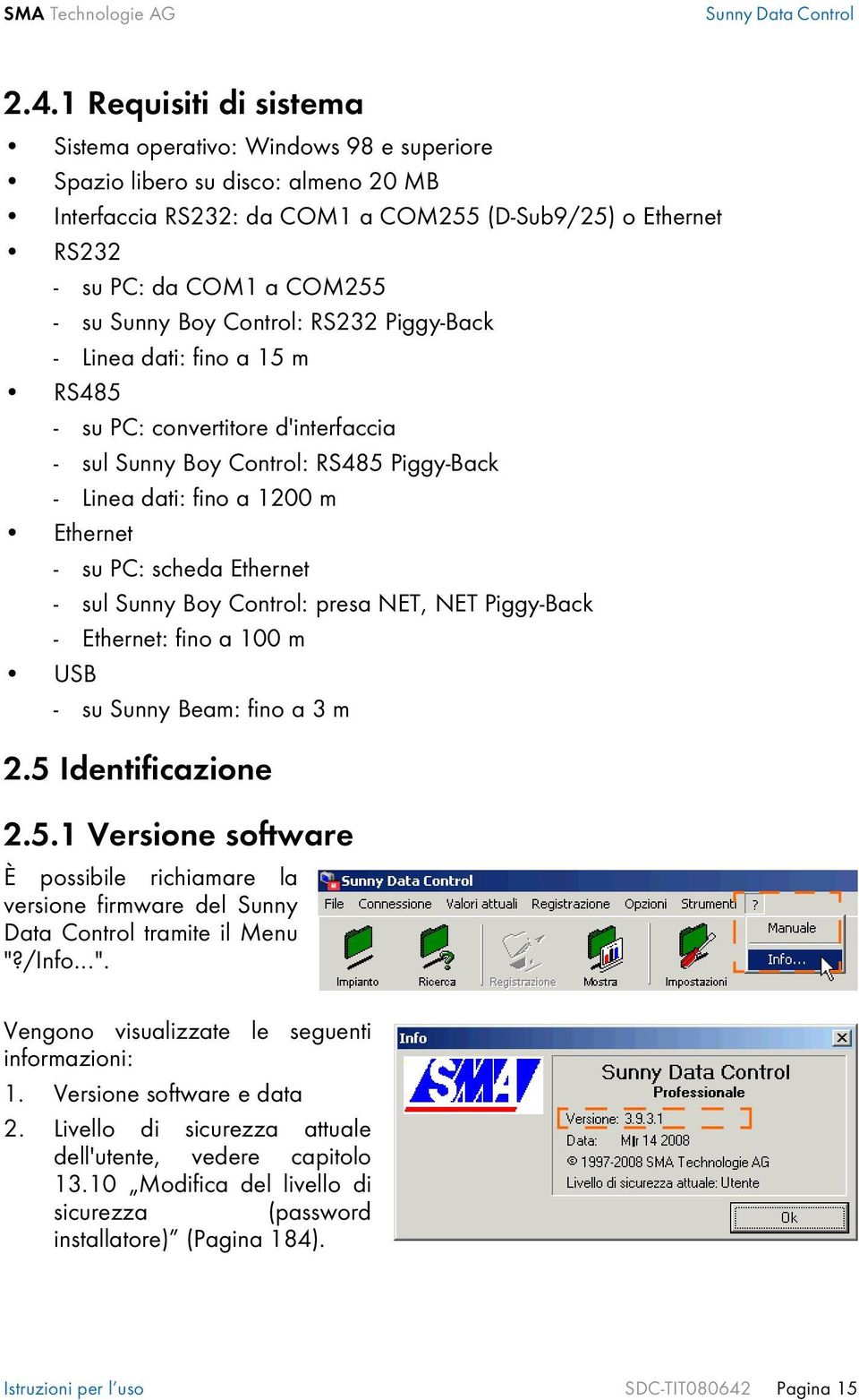 Sunny Boy Control: RS232 Piggy-Back - Linea dati: fino a 15 m RS485 - su PC: convertitore d'interfaccia - sul Sunny Boy Control: RS485 Piggy-Back - Linea dati: fino a 1200 m Ethernet - su PC: scheda