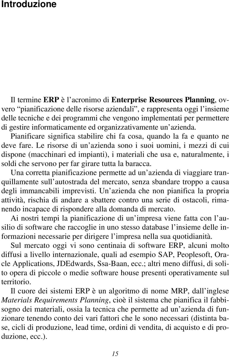 Le risorse di un azienda sono i suoi uomini, i mezzi di cui dispone (macchinari ed impianti), i materiali che usa e, naturalmente, i soldi che servono per far girare tutta la baracca.