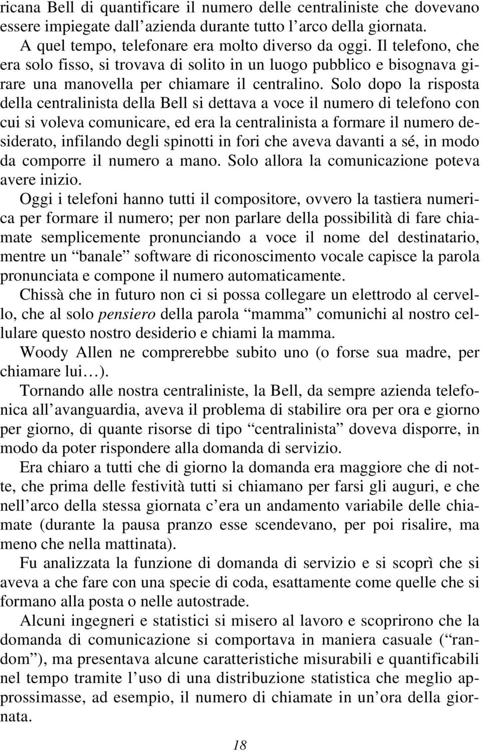 Solo dopo la risposta della centralinista della Bell si dettava a voce il numero di telefono con cui si voleva comunicare, ed era la centralinista a formare il numero desiderato, infilando degli