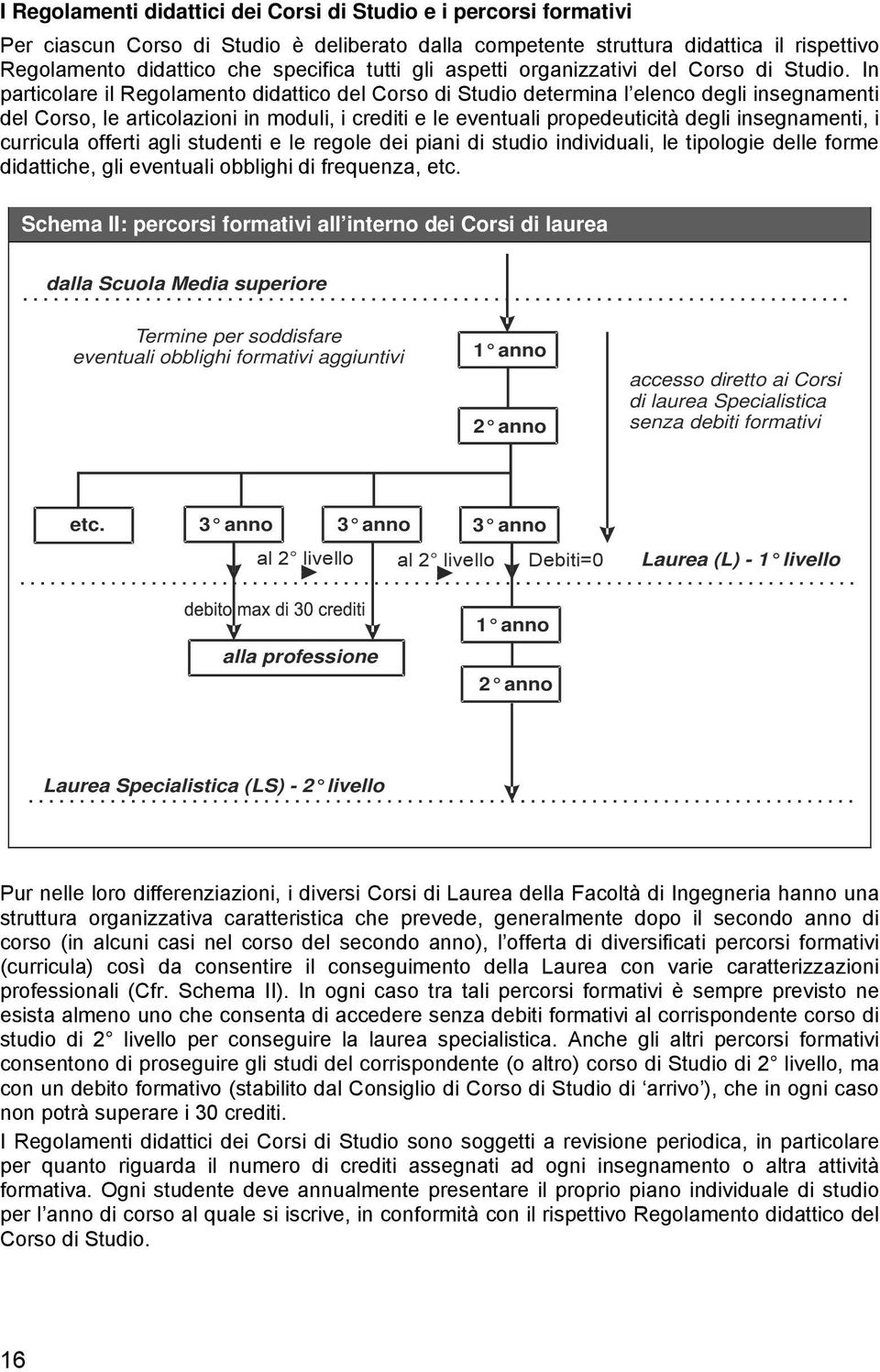 In particolare il Regolamento didattico del Corso di Studio determina l elenco degli insegnamenti del Corso, le articolazioni in moduli, i crediti e le eventuali propedeuticità degli insegnamenti, i