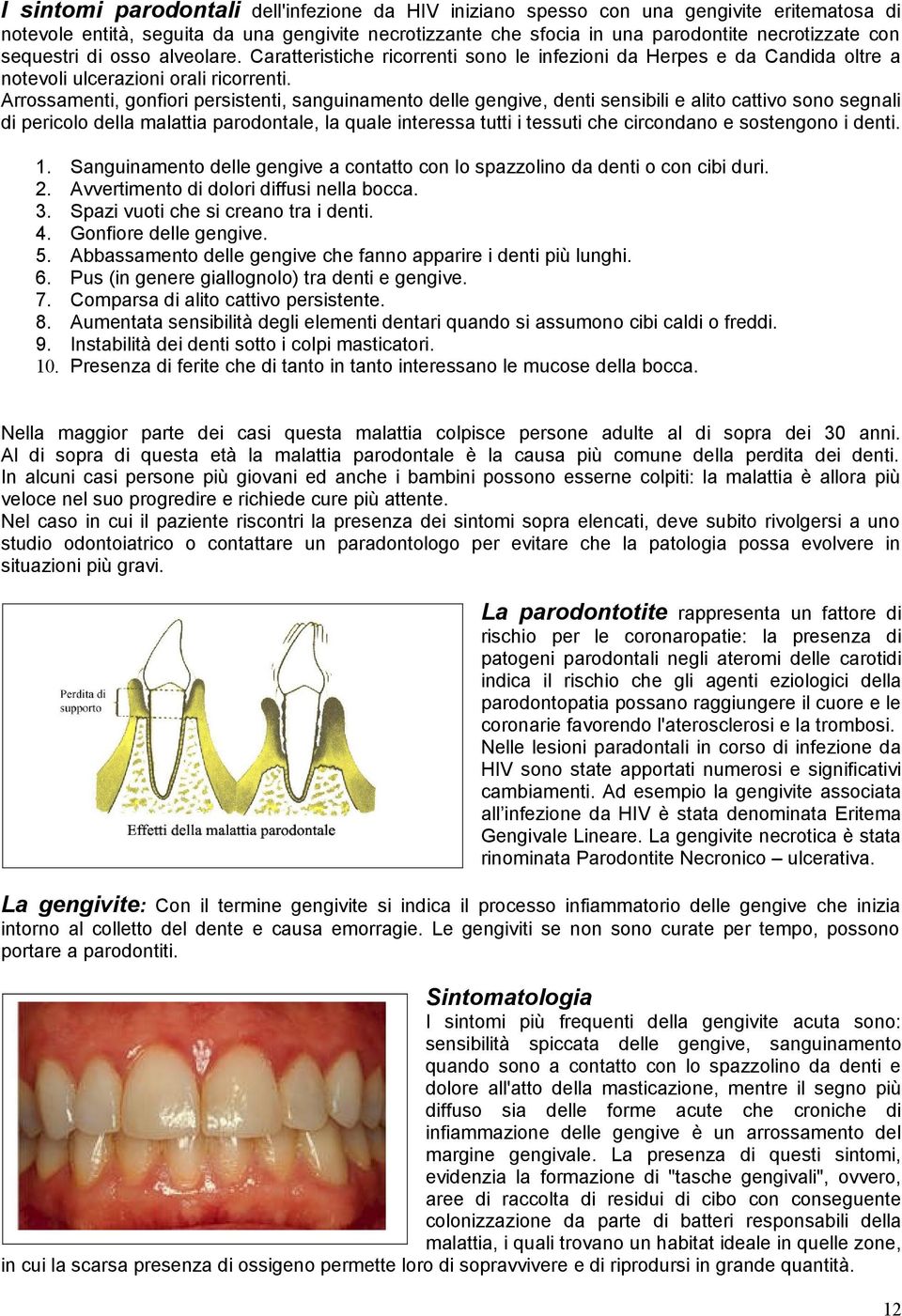 Arrossamenti, gonfiori persistenti, sanguinamento delle gengive, denti sensibili e alito cattivo sono segnali di pericolo della malattia parodontale, la quale interessa tutti i tessuti che circondano