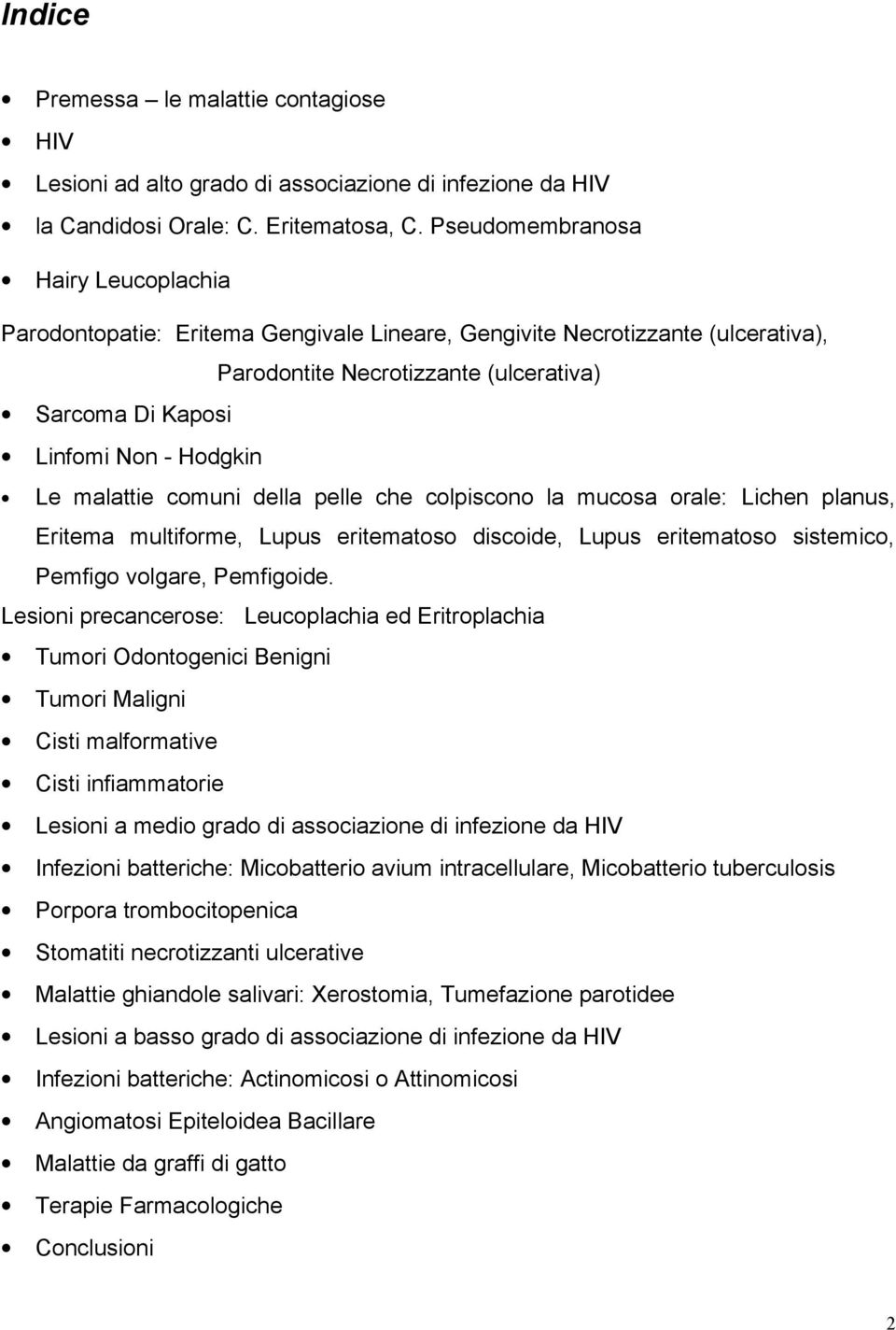 malattie comuni della pelle che colpiscono la mucosa orale: Lichen planus, Eritema multiforme, Lupus eritematoso discoide, Lupus eritematoso sistemico, Pemfigo volgare, Pemfigoide.