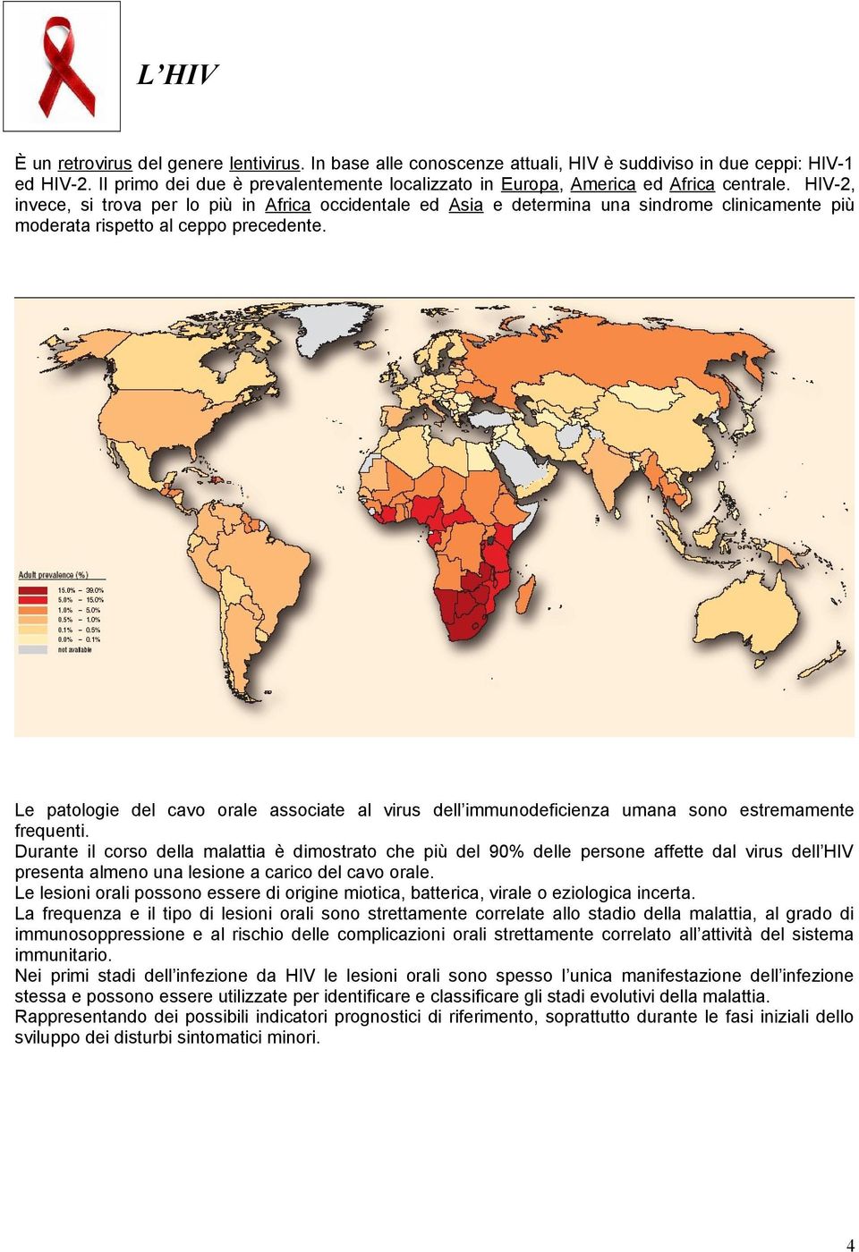 HIV-2, invece, si trova per lo più in Africa occidentale ed Asia e determina una sindrome clinicamente più moderata rispetto al ceppo precedente.