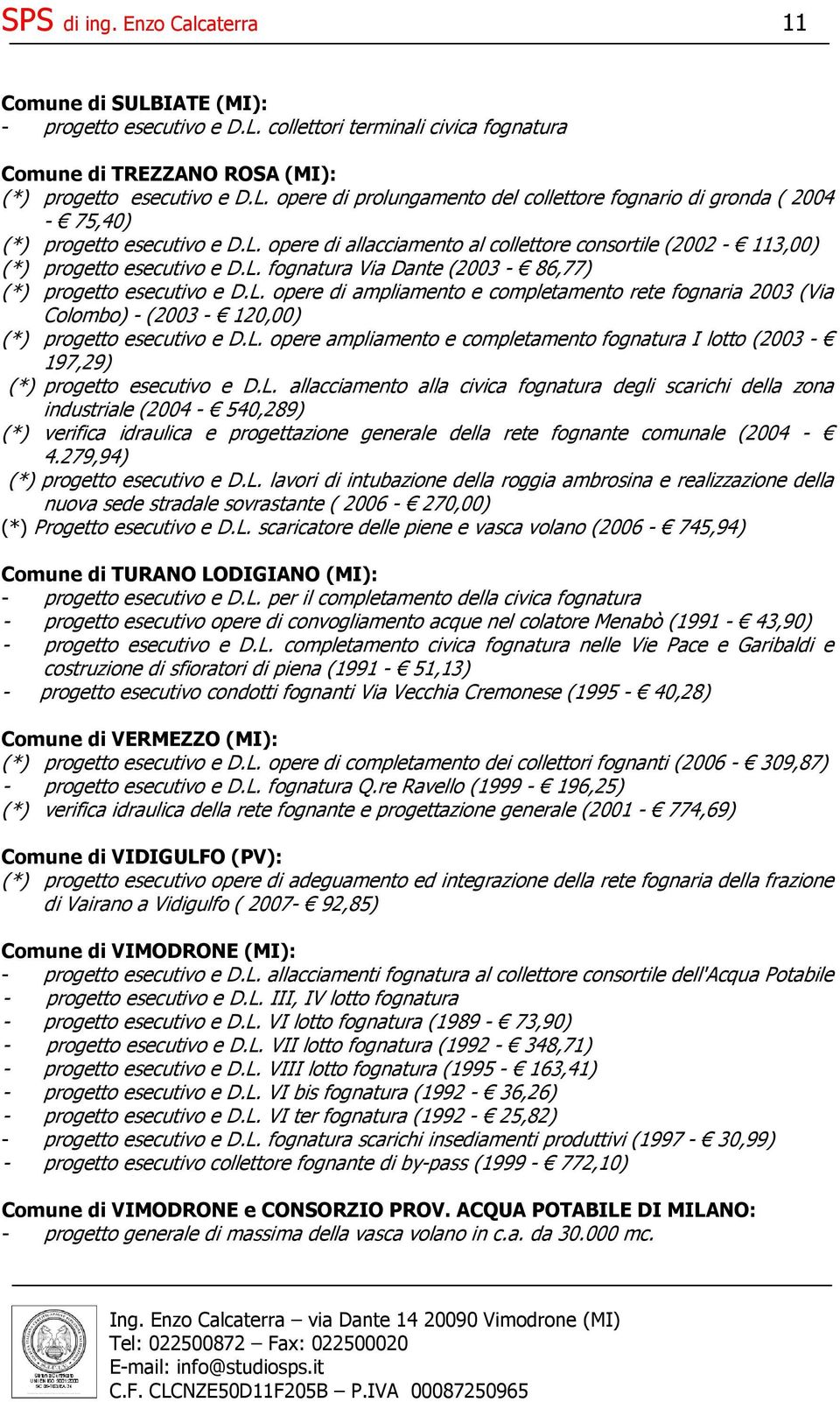 L. opere ampliamento e completamento fognatura I lotto (2003-197,29) (*) progetto esecutivo e D.L. allacciamento alla civica fognatura degli scarichi della zona industriale (2004-540,289) (*) verifica idraulica e progettazione generale della rete fognante comunale (2004-4.