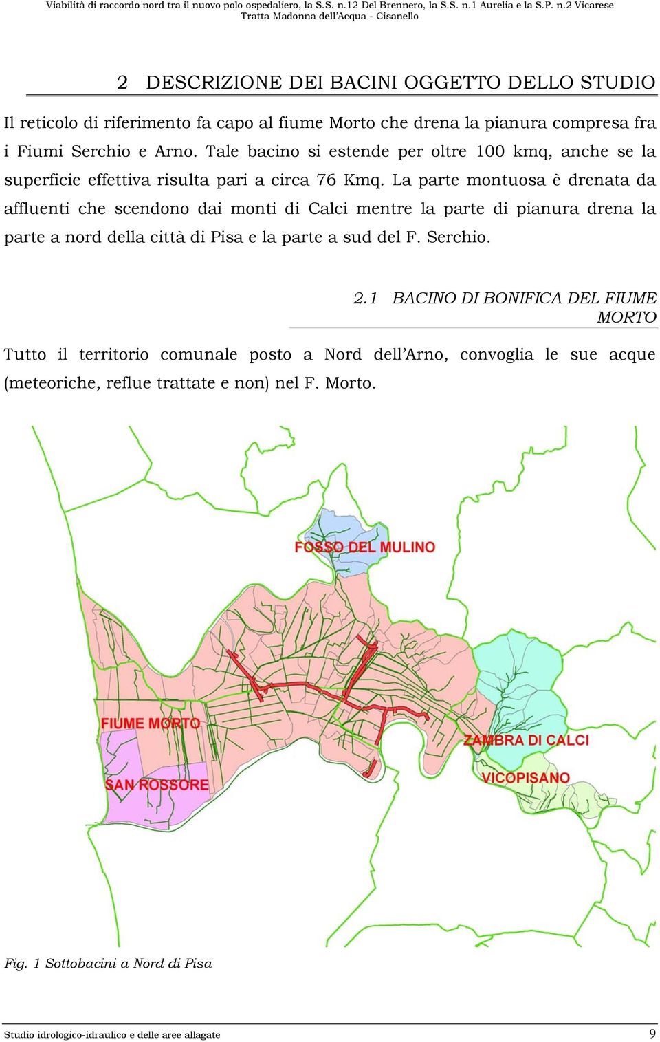 La parte montuosa è drenata da affluenti che scendono dai monti di Calci mentre la parte di pianura drena la parte a nord della città di Pisa e la parte a sud del F.