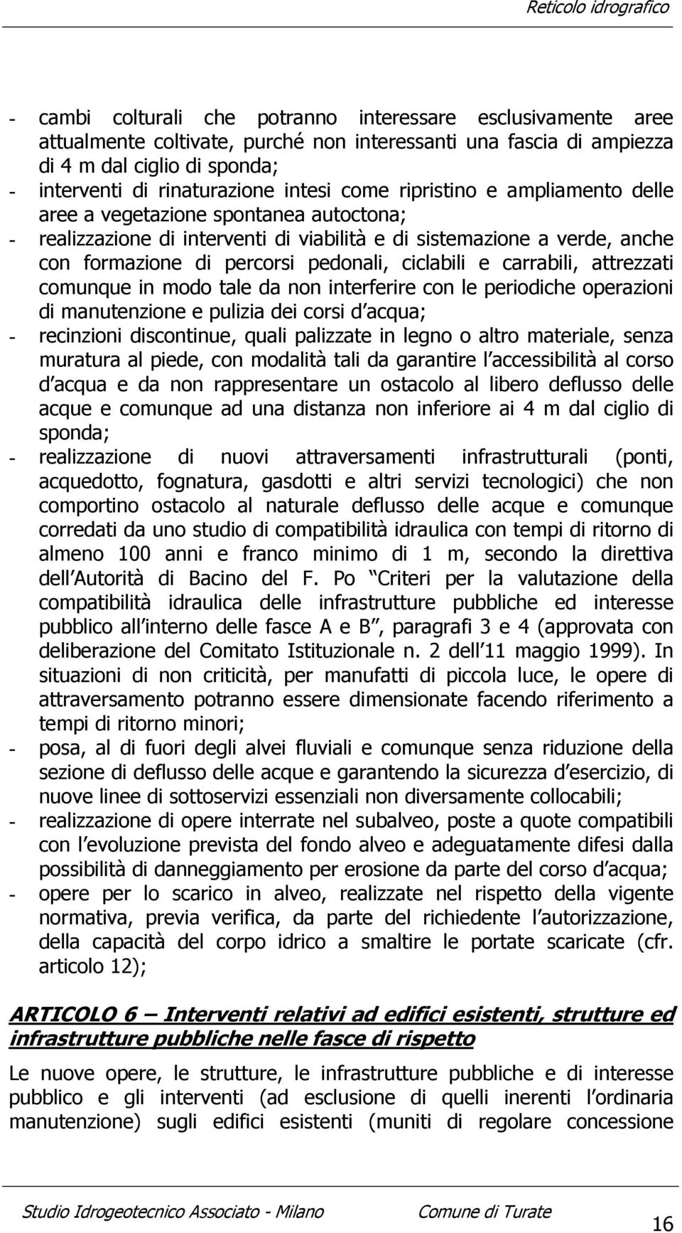 e carrabili, attrezzati comunque in modo tale da non interferire con le periodiche operazioni di manutenzione e pulizia dei corsi d acqua; - recinzioni discontinue, quali palizzate in legno o altro