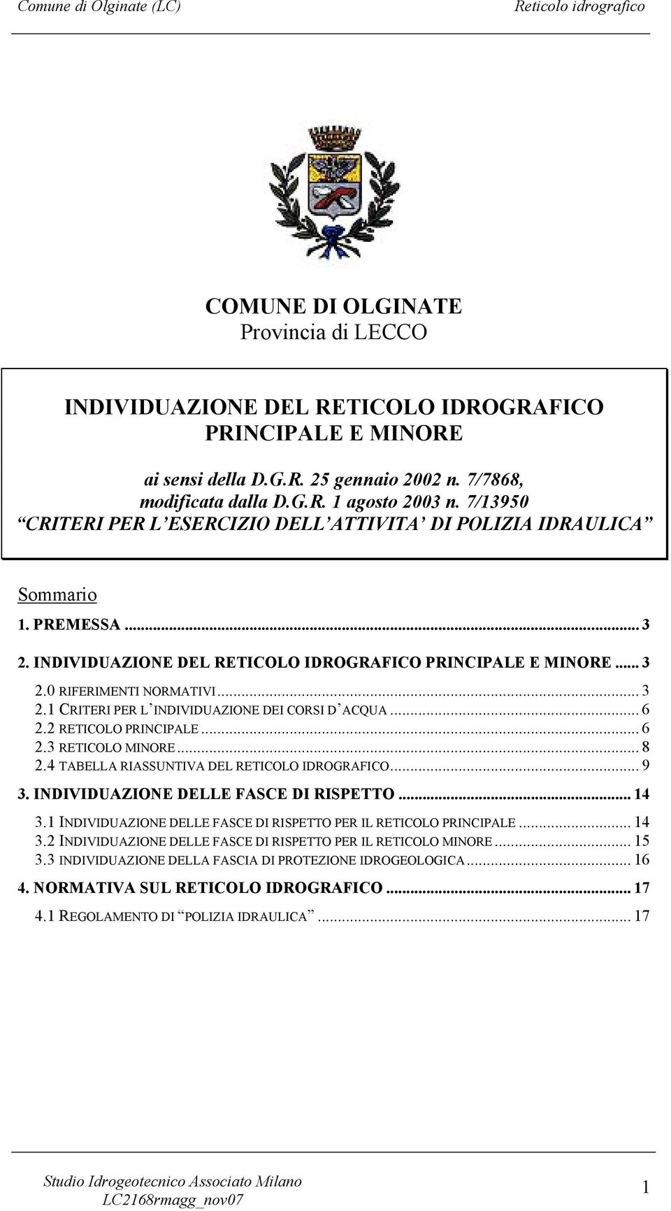 .. 6 2.2 RETICOLO PRINCIPALE... 6 2.3 RETICOLO MINORE... 8 2.4 TABELLA RIASSUNTIVA DEL RETICOLO IDROGRAFICO... 9 3. INDIVIDUAZIONE DELLE FASCE DI RISPETTO... 14 3.