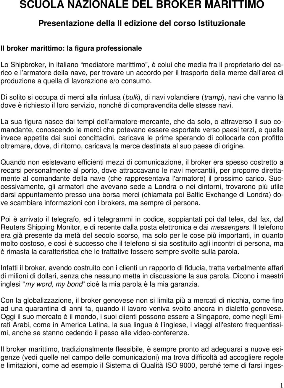 Di solito si occupa di merci alla rinfusa (bulk), di navi volandiere (tramp), navi che vanno là dove è richiesto il loro servizio, nonché di compravendita delle stesse navi.