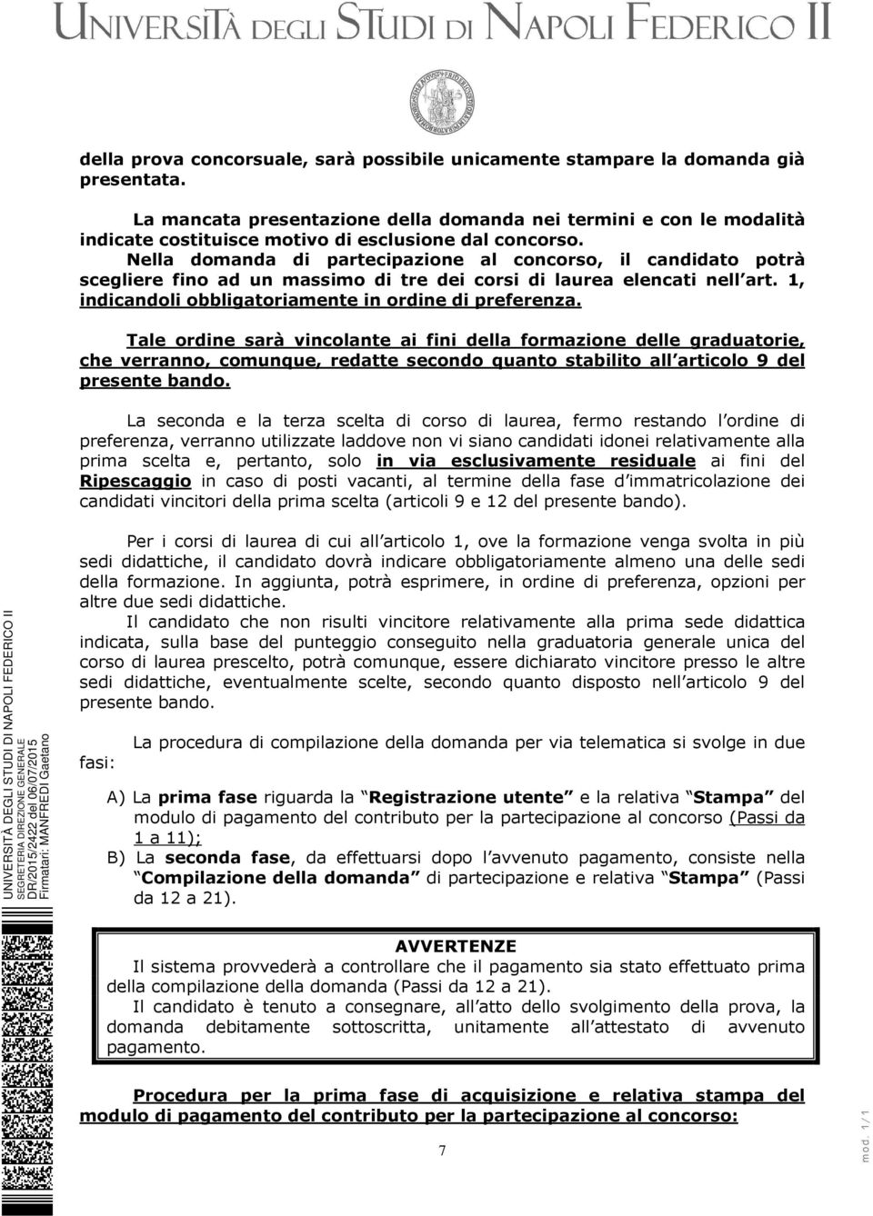 Nella domanda di partecipazione al concorso, il candidato potrà scegliere fino ad un massimo di tre dei corsi di laurea elencati nell art. 1, indicandoli obbligatoriamente in ordine di preferenza.