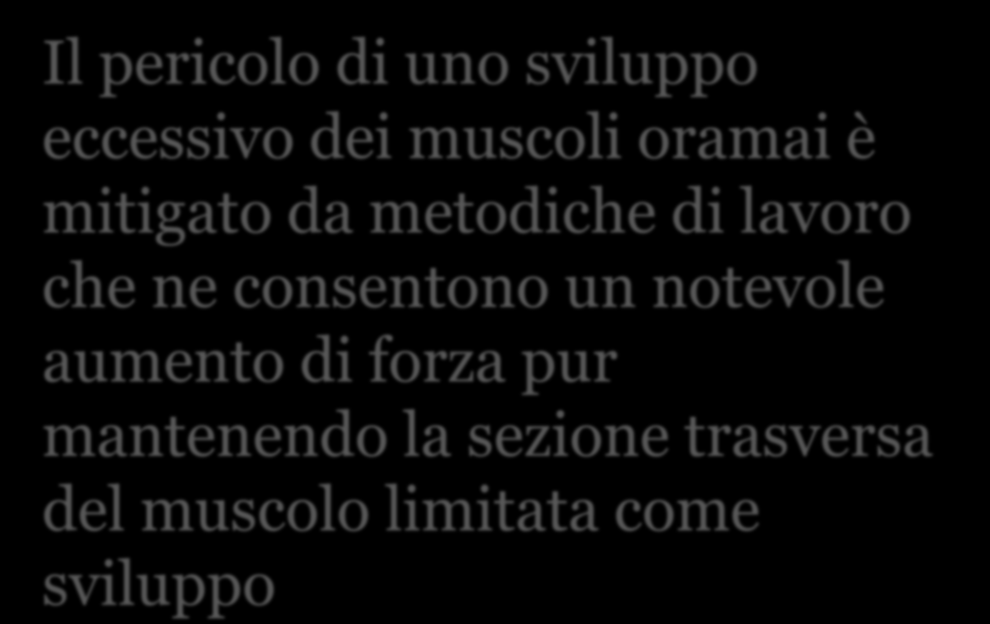 Il pericolo di uno sviluppo eccessivo dei muscoli oramai è mitigato da metodiche di lavoro che ne