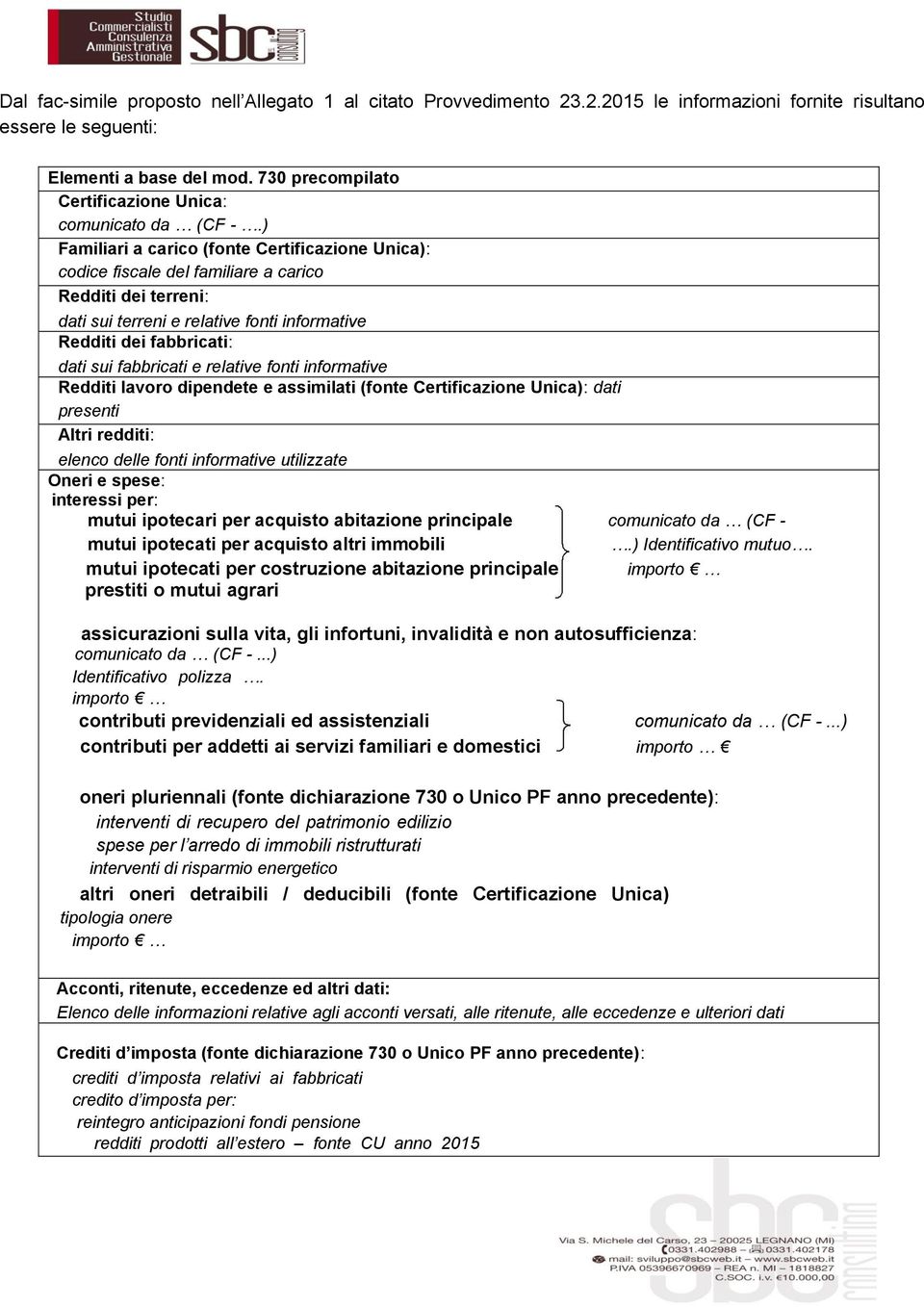 ) Familiari a carico (fonte Certificazione Unica): codice fiscale del familiare a carico Redditi dei terreni: dati sui terreni e relative fonti informative Redditi dei fabbricati: dati sui fabbricati