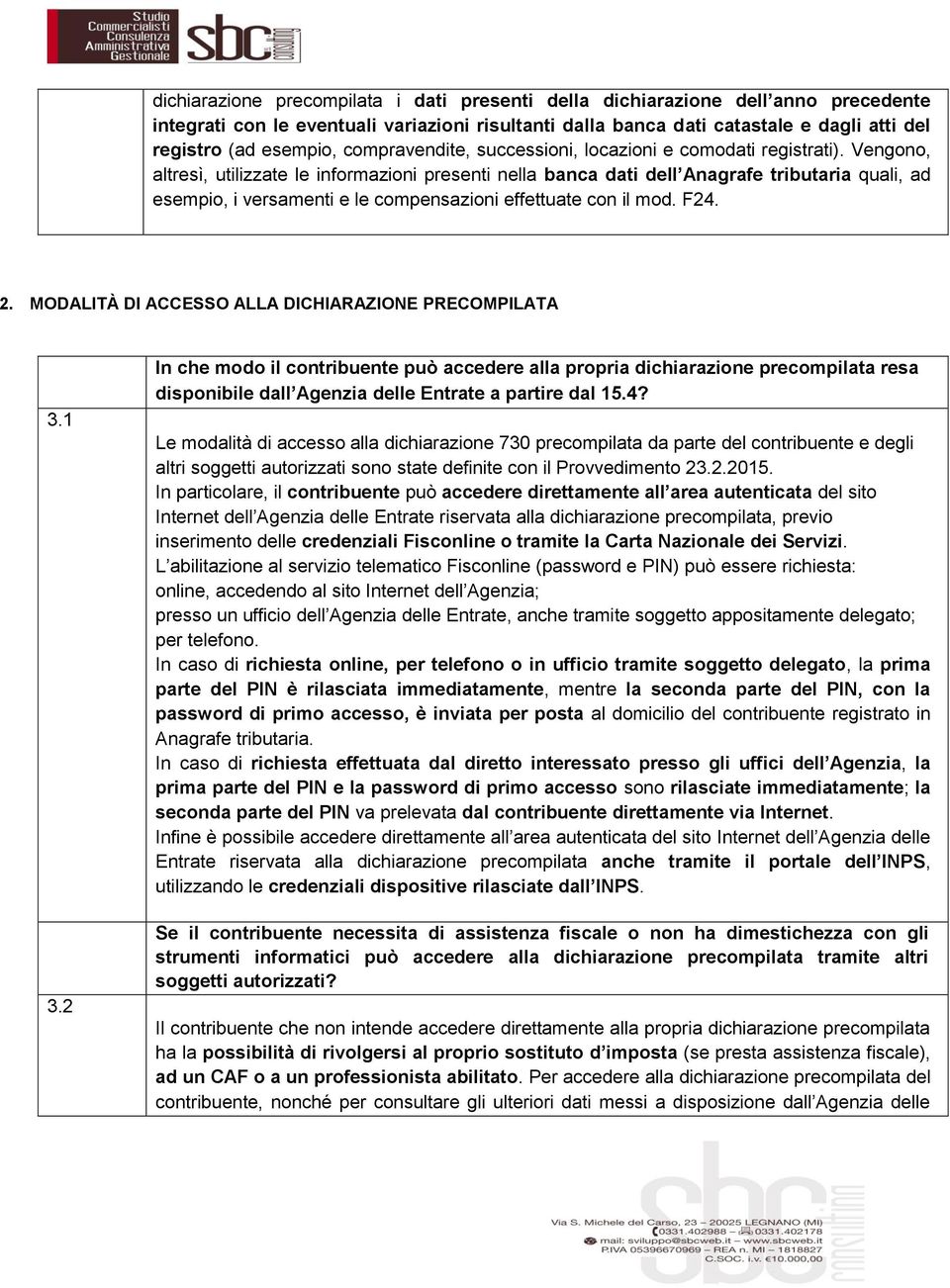 Vengono, altresì, utilizzate le informazioni presenti nella banca dati dell Anagrafe tributaria quali, ad esempio, i versamenti e le compensazioni effettuate con il mod. F24. 2.