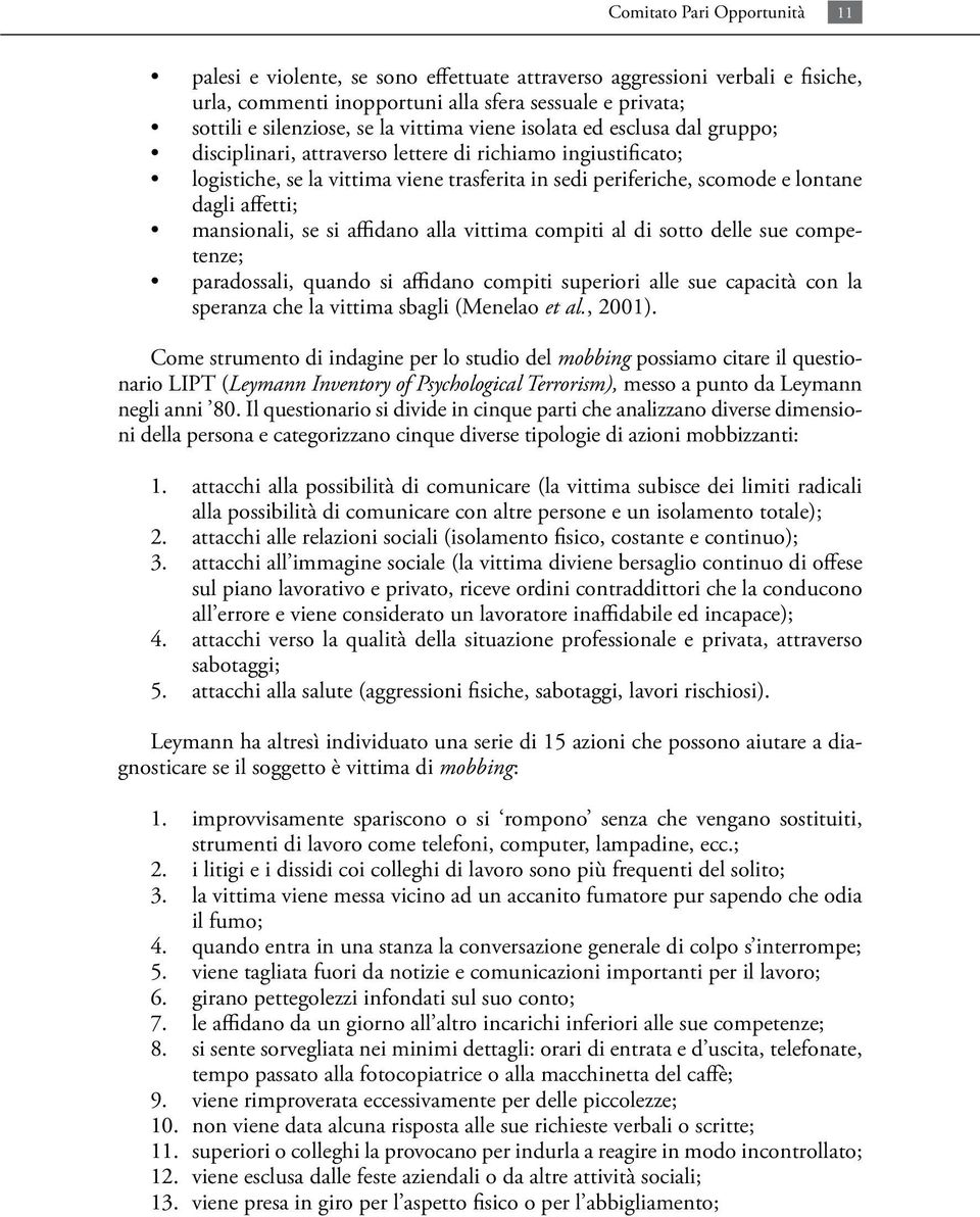 affetti; mansionali, se si affidano alla vittima compiti al di sotto delle sue competenze; paradossali, quando si affidano compiti superiori alle sue capacità con la speranza che la vittima sbagli