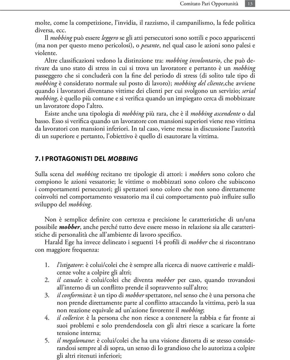 Altre classificazioni vedono la distinzione tra: mobbing involontario, che può derivare da uno stato di stress in cui si trova un lavoratore e pertanto è un mobbing passeggero che si concluderà con