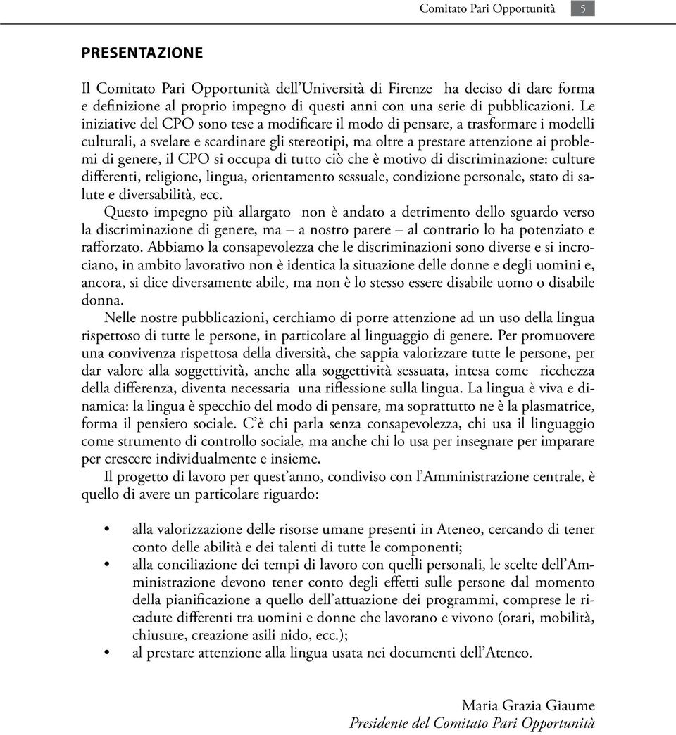 Le iniziative del CPO sono tese a modificare il modo di pensare, a trasformare i modelli culturali, a svelare e scardinare gli stereotipi, ma oltre a prestare attenzione ai problemi di genere, il CPO