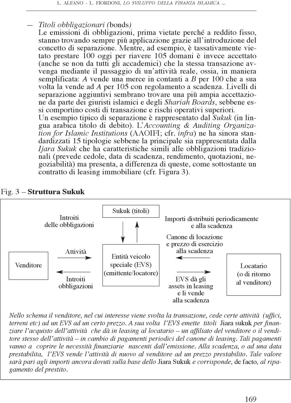 Mentre, ad esempio, è tassativamente vietato prestare 100 oggi per riavere 105 domani è invece accettato (anche se non da tutti gli accademici) che la stessa transazione avvenga mediante il passaggio