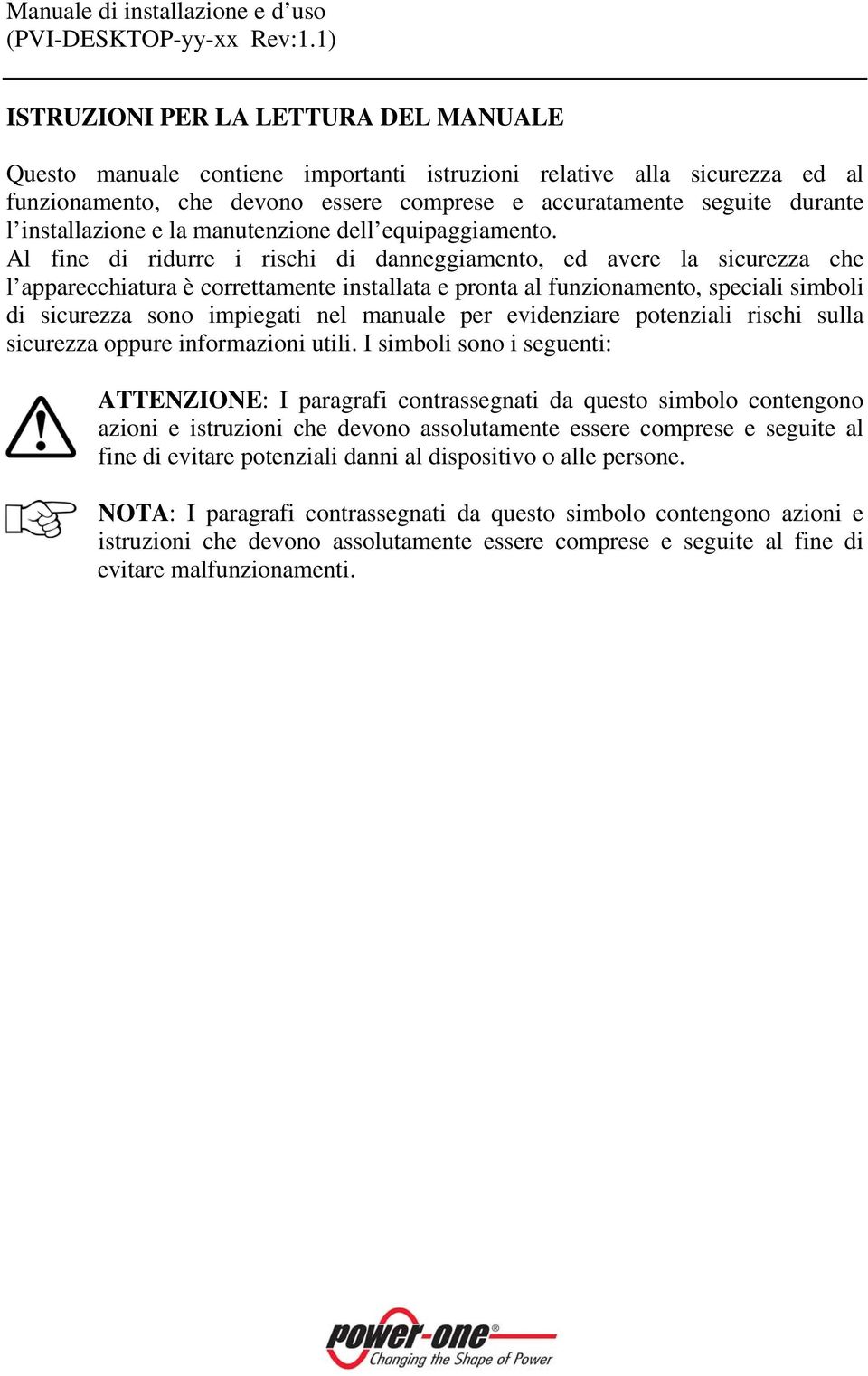 Al fine di ridurre i rischi di danneggiamento, ed avere la sicurezza che l apparecchiatura è correttamente installata e pronta al funzionamento, speciali simboli di sicurezza sono impiegati nel