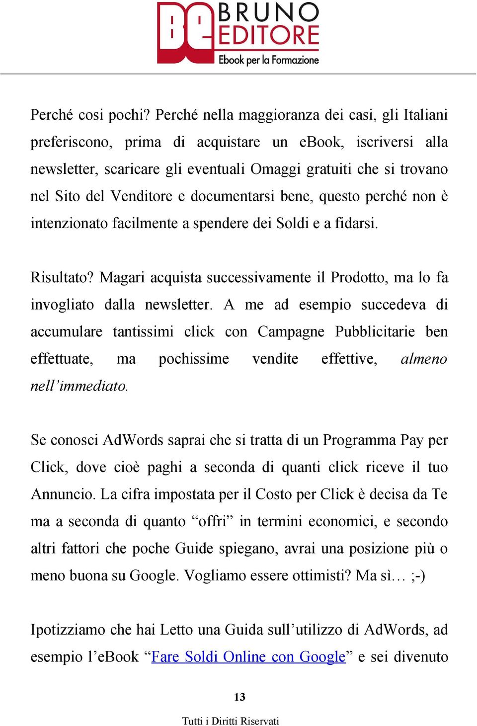 documentarsi bene, questo perché non è intenzionato facilmente a spendere dei Soldi e a fidarsi. Risultato? Magari acquista successivamente il Prodotto, ma lo fa invogliato dalla newsletter.