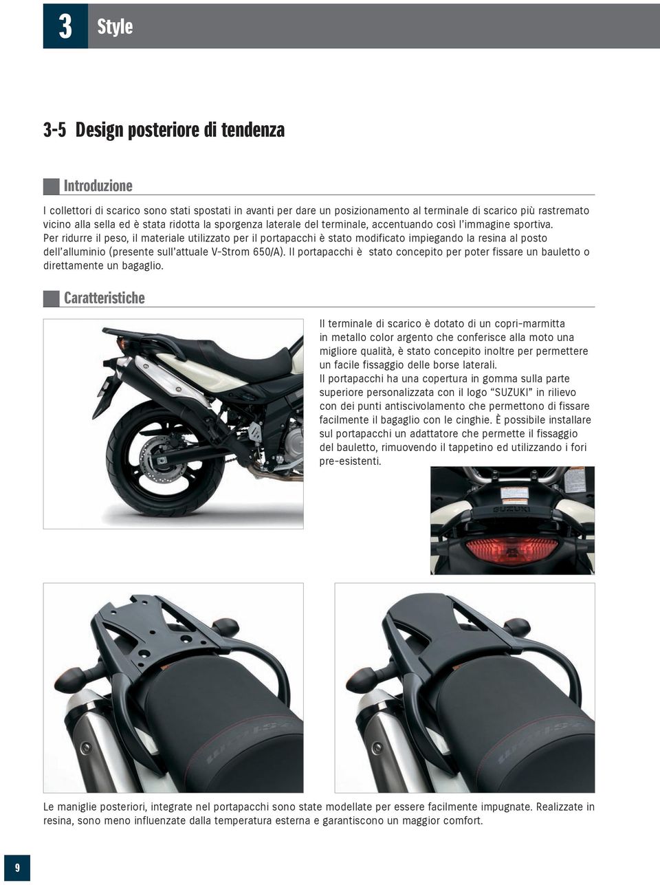 Per ridurre il peso, il materiale utilizzato per il portapacchi è stato modificato impiegando la resina al posto dell alluminio (presente sull attuale V-Strom 650/A).