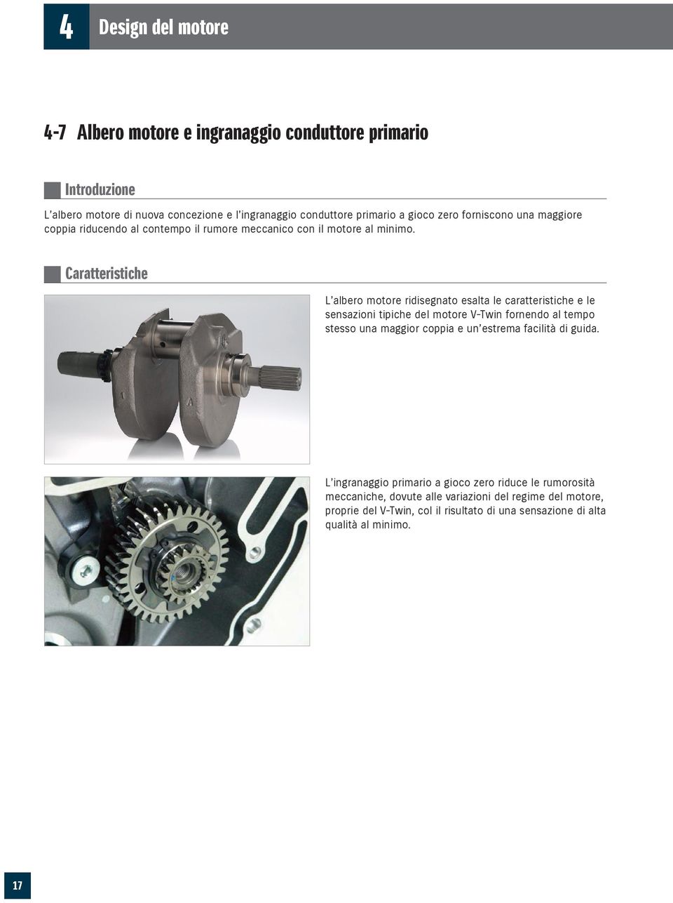 L albero motore ridisegnato esalta le caratteristiche e le sensazioni tipiche del motore V-Twin fornendo al tempo stesso una maggior coppia e un estrema