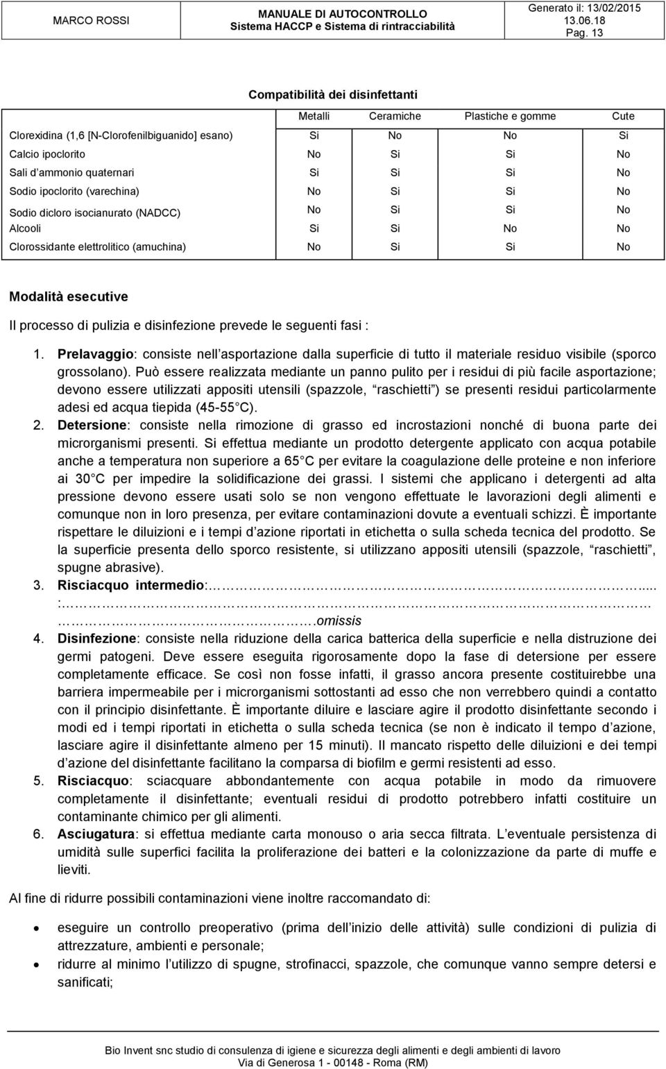 di pulizia e disinfezione prevede le seguenti fasi : 1. Prelavaggio: consiste nell asportazione dalla superficie di tutto il materiale residuo visibile (sporco grossolano).