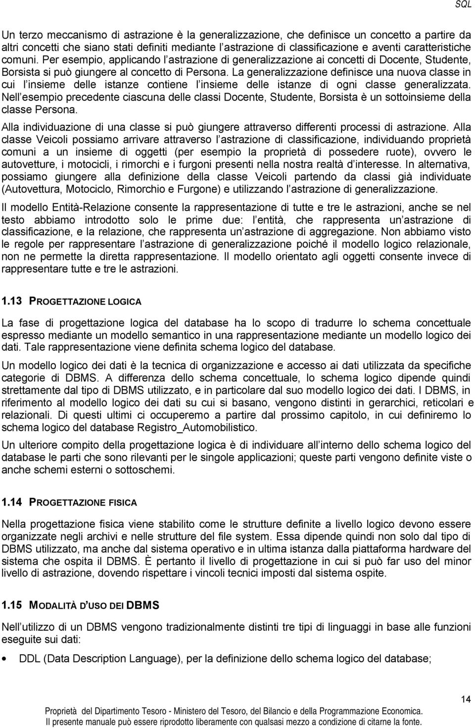 La generalizzazione definisce una nuova classe in cui l insieme delle istanze contiene l insieme delle istanze di ogni classe generalizzata.