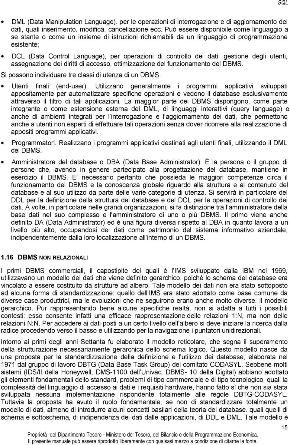 dei dati, gestione degli utenti, assegnazione dei diritti di accesso, ottimizzazione del funzionamento del DBMS. Si possono individuare tre classi di utenza di un DBMS. Utenti finali (end-user).