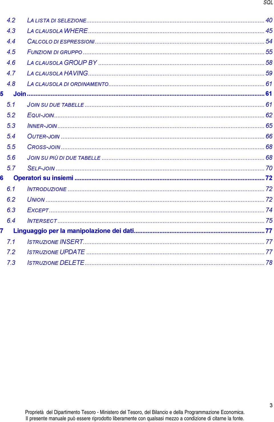 4 OUTER-JOIN...66 5.5 CROSS-JOIN...68 5.6 JOIN SU PIÙ DI DUE TABELLE...68 5.7 SELF-JOIN...70 6 Operatori su insiemi...72 6.1 INTRODUZIONE...72 6.2 UNION.