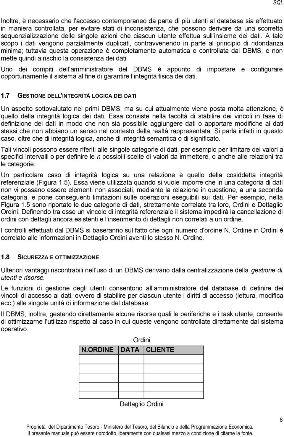 A tale scopo i dati vengono parzialmente duplicati, contravvenendo in parte al principio di ridondanza minima; tuttavia questa operazione è completamente automatica e controllata dal DBMS, e non