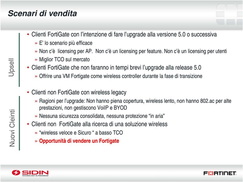 0» Offrire una VM Fortigate come wireless controller durante la fase di transizione Clienti non FortiGate con wireless legacy» Ragioni per l upgrade: Non hanno piena copertura, wireless lento, non