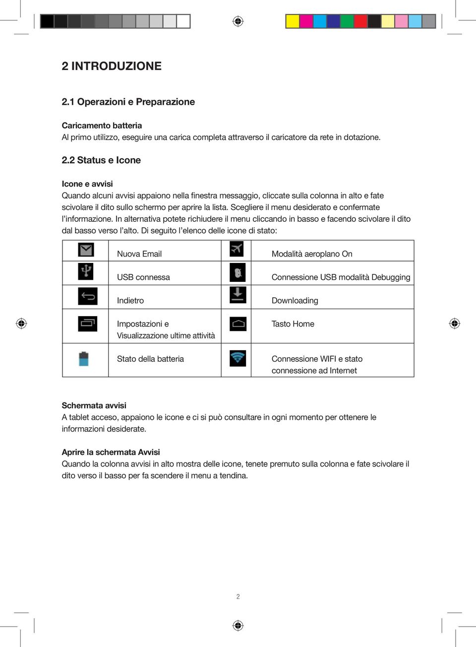 Di seguito l elenco delle icone di stato: Nuova Email Modalità aeroplano On USB connessa Connessione USB modalità Debugging Indietro Downloading Impostazioni e Visualizzazione ultime attività Tasto