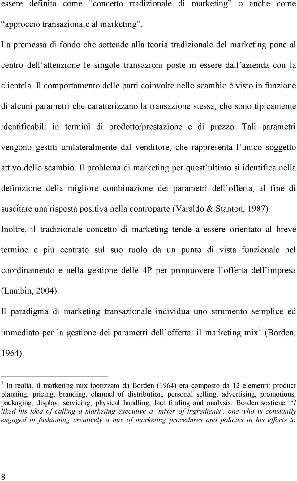 Il comportamento delle parti coinvolte nello scambio è visto in funzione di alcuni parametri che caratterizzano la transazione stessa, che sono tipicamente identificabili in termini di