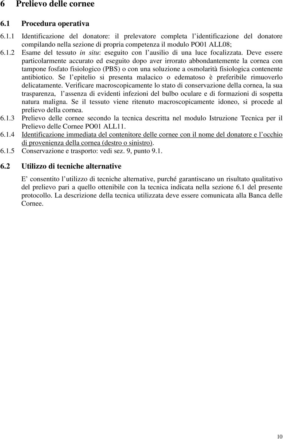 Deve essere particolarmente accurato ed eseguito dopo aver irrorato abbondantemente la cornea con tampone fosfato fisiologico (PBS) o con una soluzione a osmolarità fisiologica contenente antibiotico.