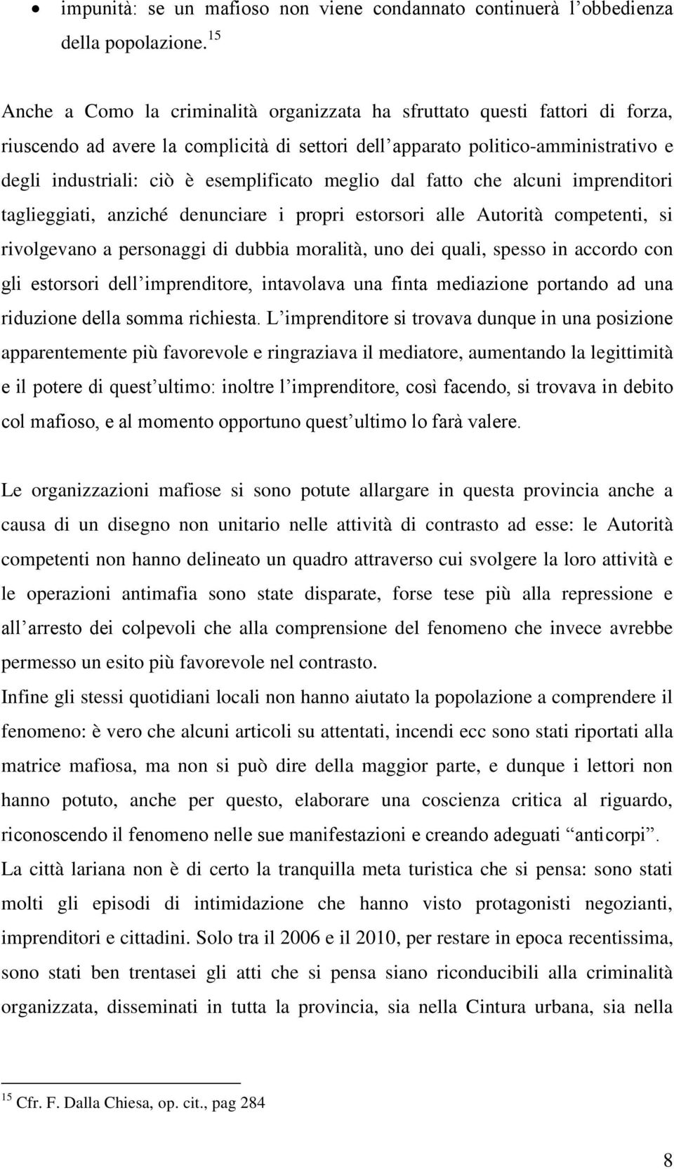 esemplificato meglio dal fatto che alcuni imprenditori taglieggiati, anziché denunciare i propri estorsori alle Autorità competenti, si rivolgevano a personaggi di dubbia moralità, uno dei quali,