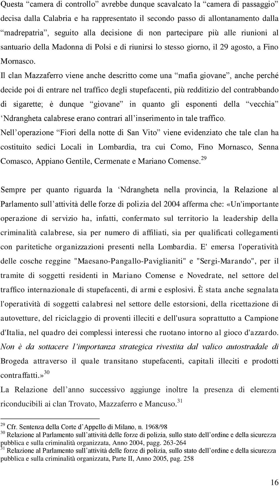 Il clan Mazzaferro viene anche descritto come una mafia giovane, anche perché decide poi di entrare nel traffico degli stupefacenti, più redditizio del contrabbando di sigarette; è dunque giovane in