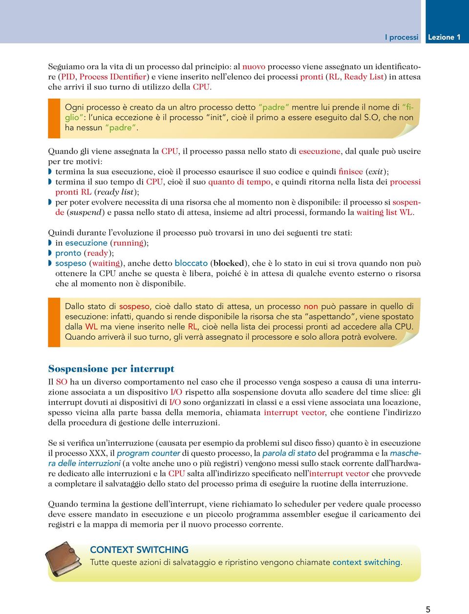 Ogni processo è creato da un altro processo detto padre mentre lui prende il nome di wglio : l unica eccezione è il processo init, cioè il primo a essere eseguito dal S.O, che non ha nessun padre.