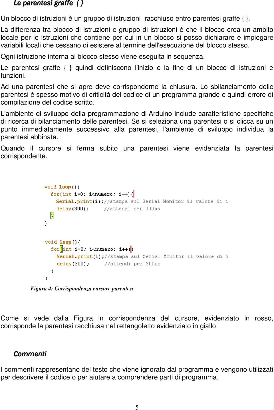 locali che cessano di esistere al termine dell'esecuzione del blocco stesso. Ogni istruzione interna al blocco stesso viene eseguita in sequenza.