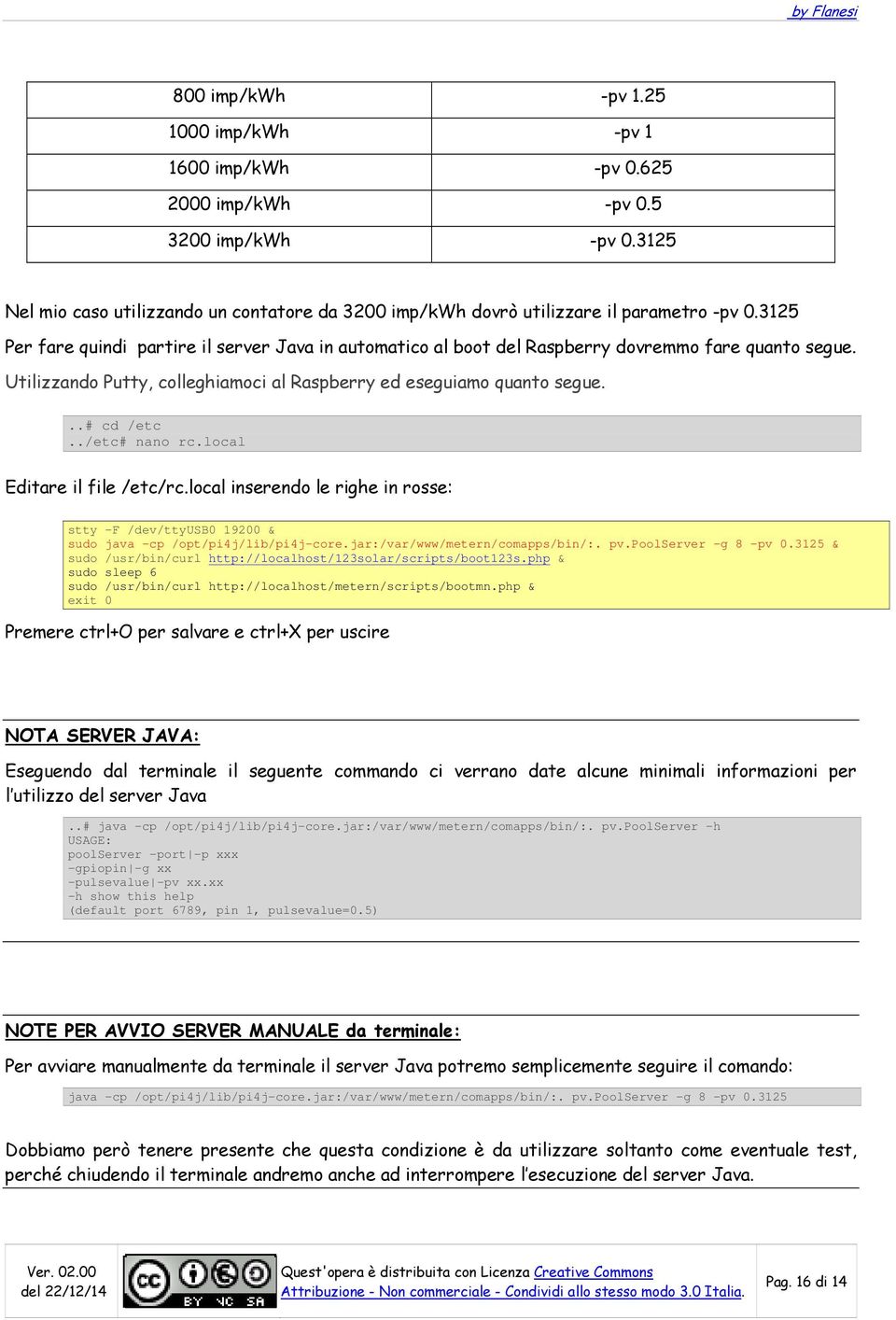 ./etc# nano rc.local Editare il file /etc/rc.local inserendo le righe in rosse: stty -F /dev/ttyusb0 19200 & sudo java -cp /opt/pi4j/lib/pi4j-core.jar:/var/www/metern/comapps/bin/:. pv.